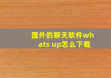 国外的聊天软件whats up怎么下载